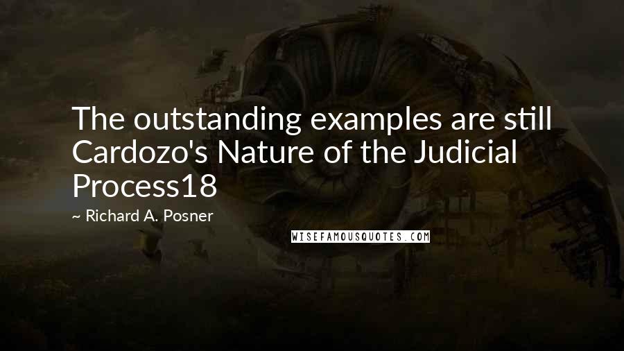 Richard A. Posner Quotes: The outstanding examples are still Cardozo's Nature of the Judicial Process18