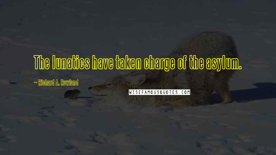 Richard A. Rowland Quotes: The lunatics have taken charge of the asylum.