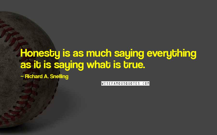 Richard A. Snelling Quotes: Honesty is as much saying everything as it is saying what is true.