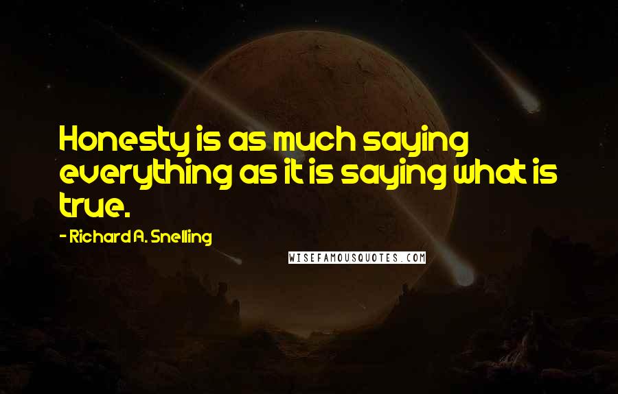 Richard A. Snelling Quotes: Honesty is as much saying everything as it is saying what is true.