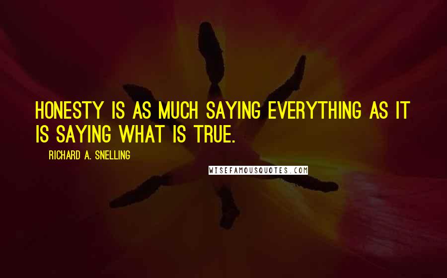 Richard A. Snelling Quotes: Honesty is as much saying everything as it is saying what is true.