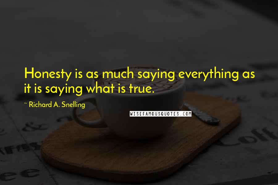 Richard A. Snelling Quotes: Honesty is as much saying everything as it is saying what is true.