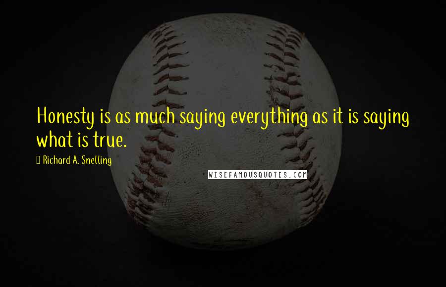 Richard A. Snelling Quotes: Honesty is as much saying everything as it is saying what is true.