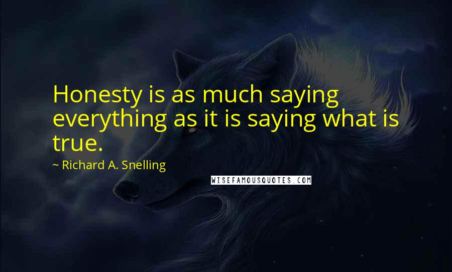 Richard A. Snelling Quotes: Honesty is as much saying everything as it is saying what is true.