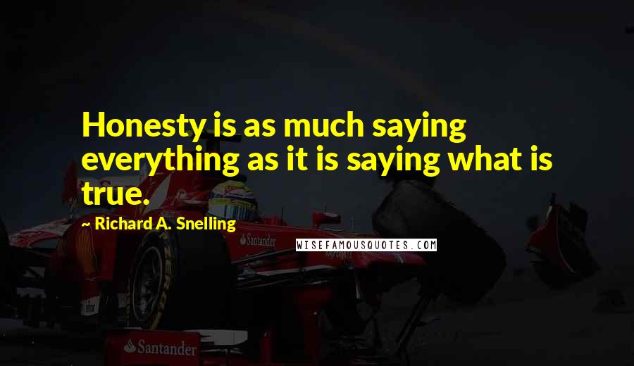 Richard A. Snelling Quotes: Honesty is as much saying everything as it is saying what is true.