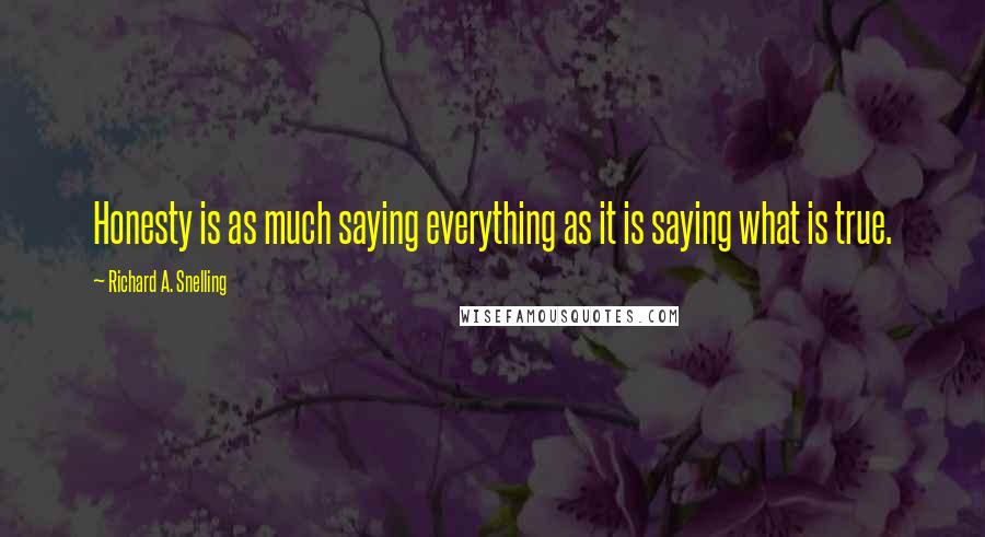 Richard A. Snelling Quotes: Honesty is as much saying everything as it is saying what is true.