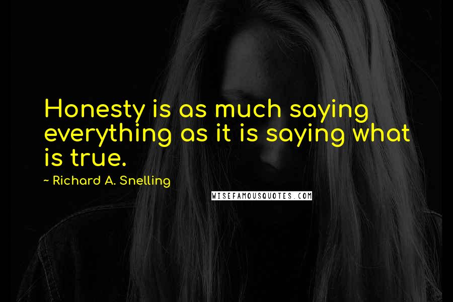 Richard A. Snelling Quotes: Honesty is as much saying everything as it is saying what is true.