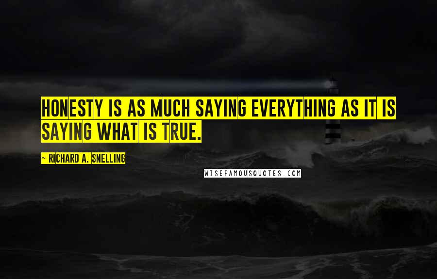 Richard A. Snelling Quotes: Honesty is as much saying everything as it is saying what is true.