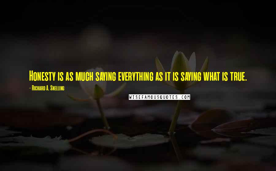 Richard A. Snelling Quotes: Honesty is as much saying everything as it is saying what is true.