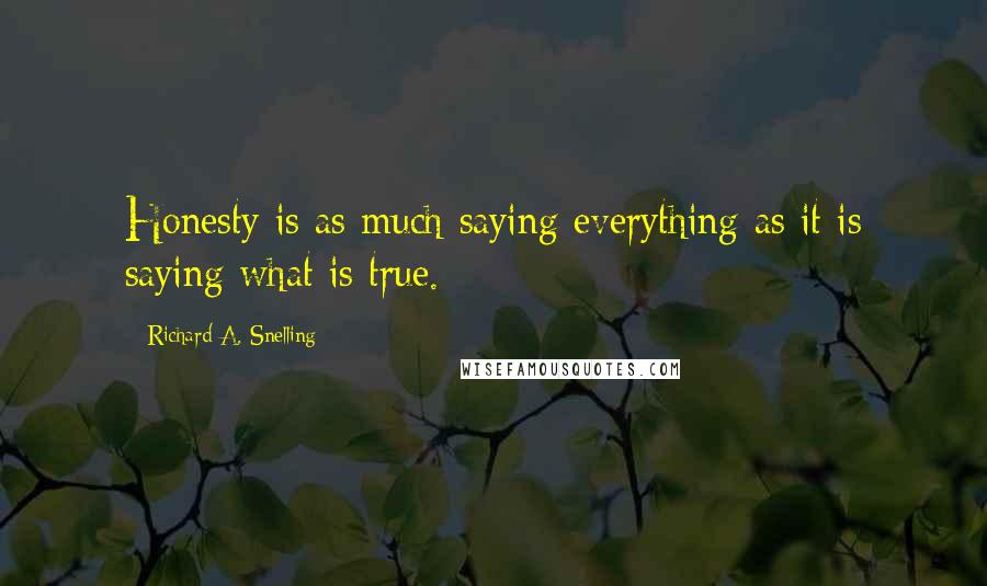 Richard A. Snelling Quotes: Honesty is as much saying everything as it is saying what is true.