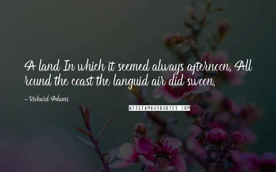 Richard Adams Quotes: A land In which it seemed always afternoon. All round the coast the languid air did swoon,