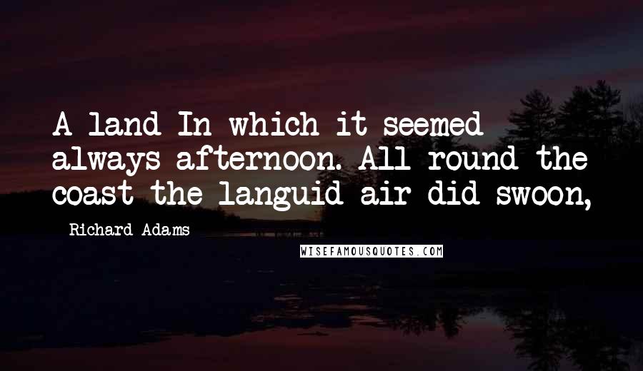 Richard Adams Quotes: A land In which it seemed always afternoon. All round the coast the languid air did swoon,