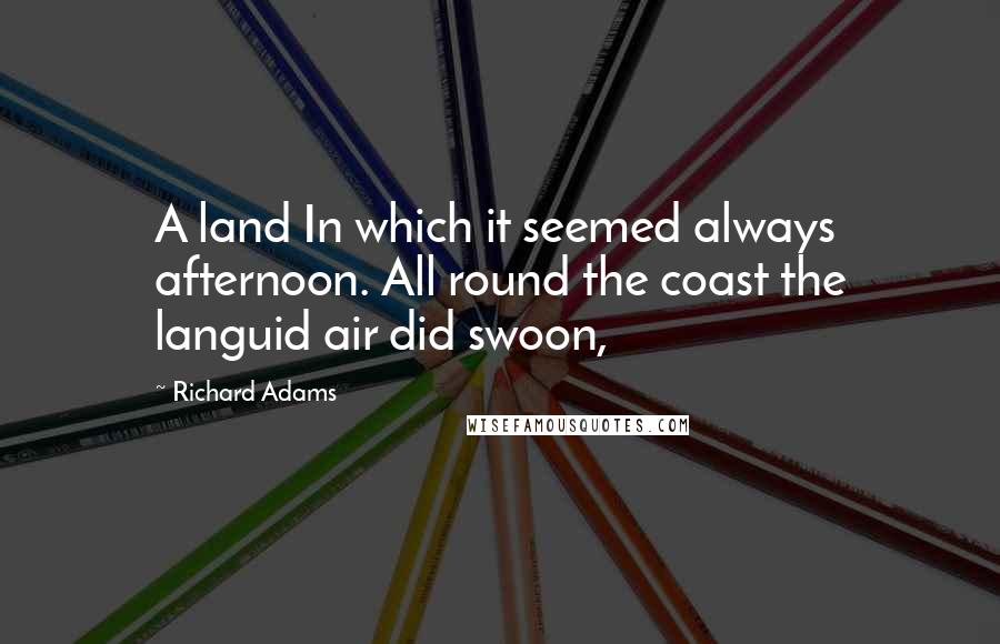 Richard Adams Quotes: A land In which it seemed always afternoon. All round the coast the languid air did swoon,