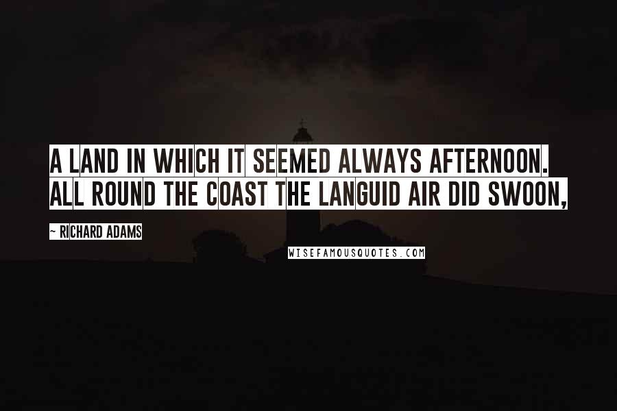 Richard Adams Quotes: A land In which it seemed always afternoon. All round the coast the languid air did swoon,