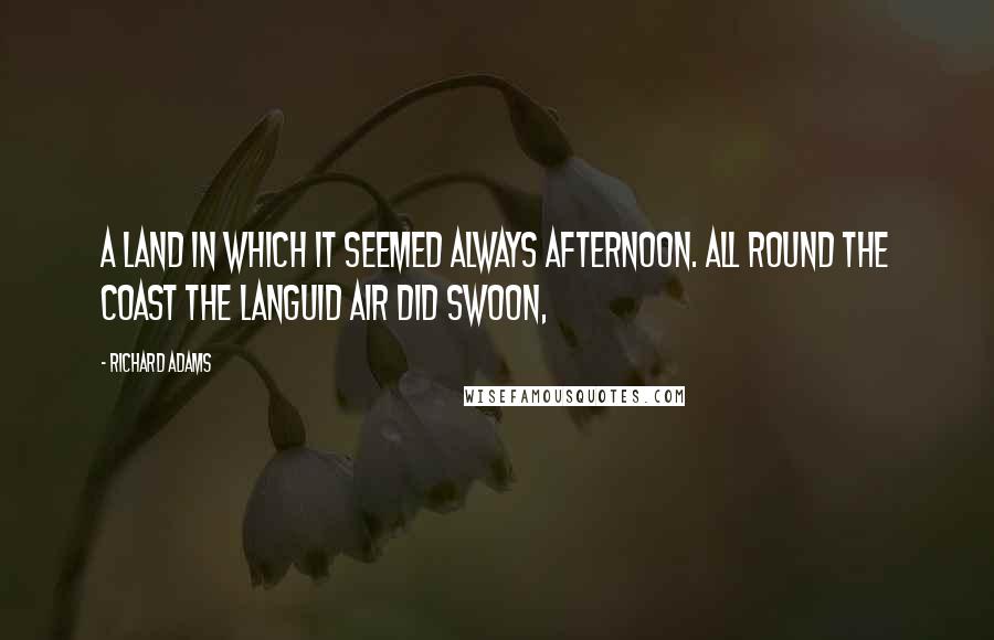 Richard Adams Quotes: A land In which it seemed always afternoon. All round the coast the languid air did swoon,