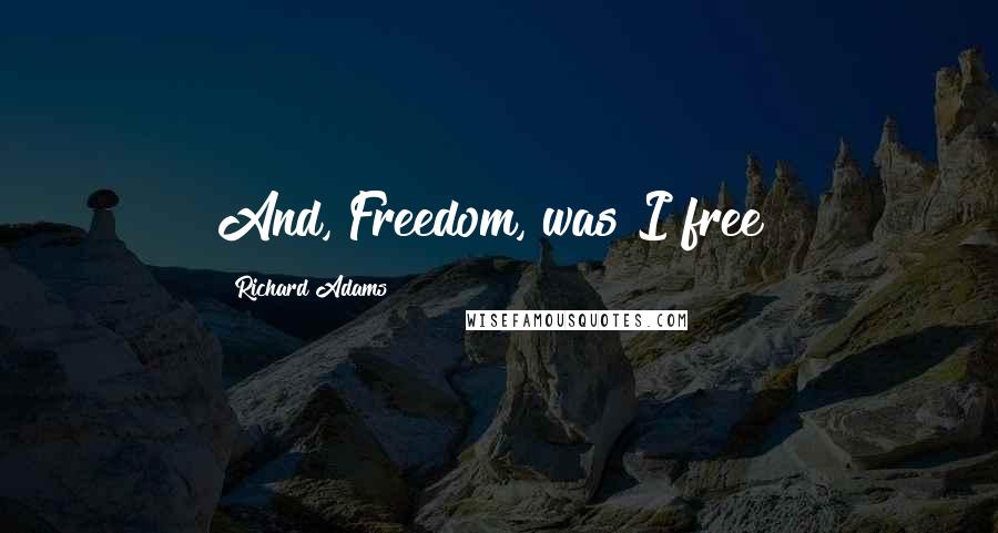 Richard Adams Quotes: And, Freedom, was I free?