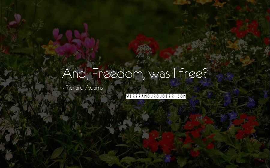Richard Adams Quotes: And, Freedom, was I free?