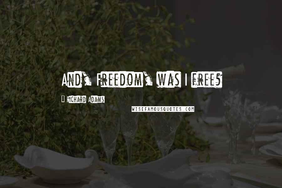 Richard Adams Quotes: And, Freedom, was I free?
