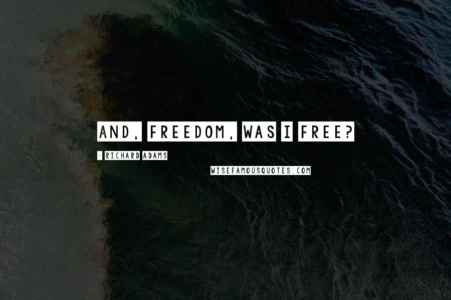 Richard Adams Quotes: And, Freedom, was I free?
