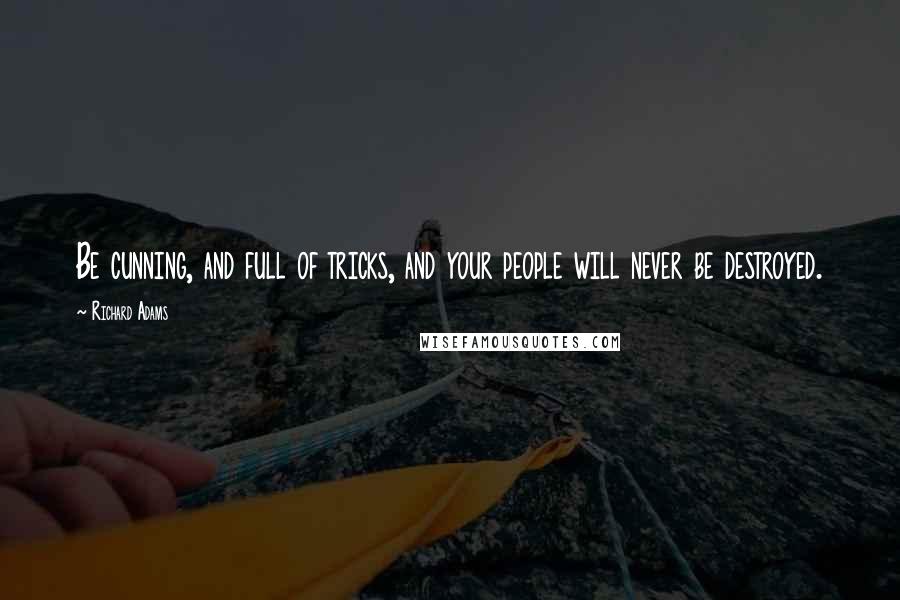 Richard Adams Quotes: Be cunning, and full of tricks, and your people will never be destroyed.