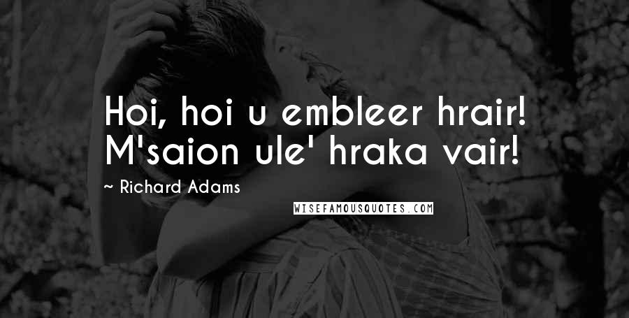 Richard Adams Quotes: Hoi, hoi u embleer hrair! M'saion ule' hraka vair!