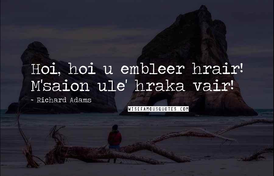 Richard Adams Quotes: Hoi, hoi u embleer hrair! M'saion ule' hraka vair!