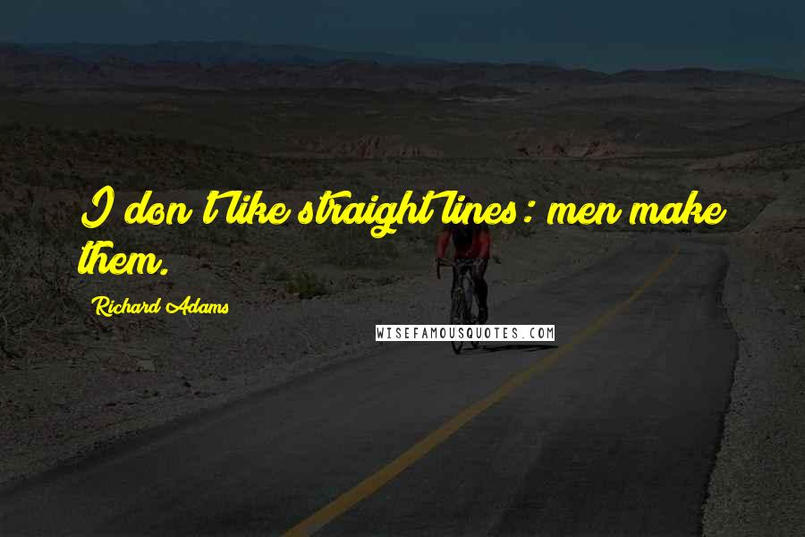 Richard Adams Quotes: I don't like straight lines: men make them.