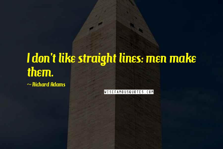 Richard Adams Quotes: I don't like straight lines: men make them.