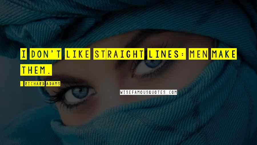 Richard Adams Quotes: I don't like straight lines: men make them.