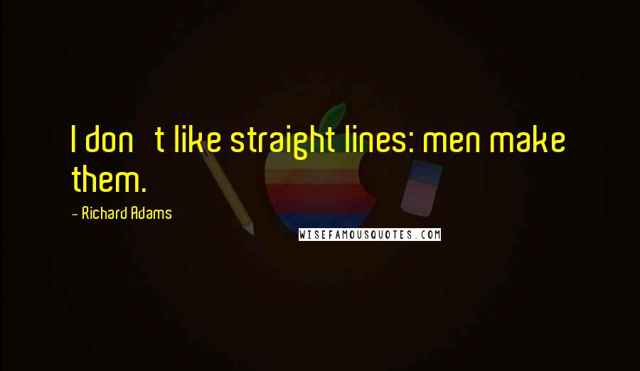 Richard Adams Quotes: I don't like straight lines: men make them.