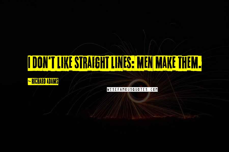 Richard Adams Quotes: I don't like straight lines: men make them.