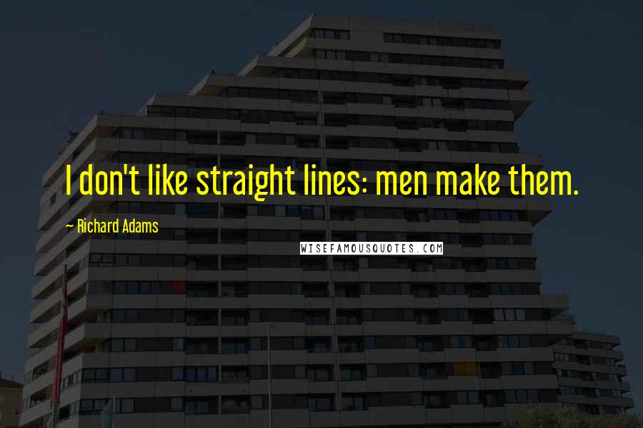Richard Adams Quotes: I don't like straight lines: men make them.