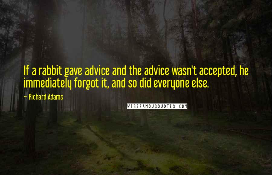 Richard Adams Quotes: If a rabbit gave advice and the advice wasn't accepted, he immediately forgot it, and so did everyone else.