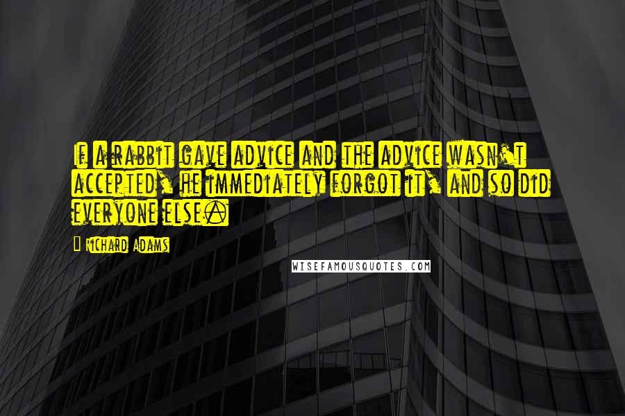 Richard Adams Quotes: If a rabbit gave advice and the advice wasn't accepted, he immediately forgot it, and so did everyone else.