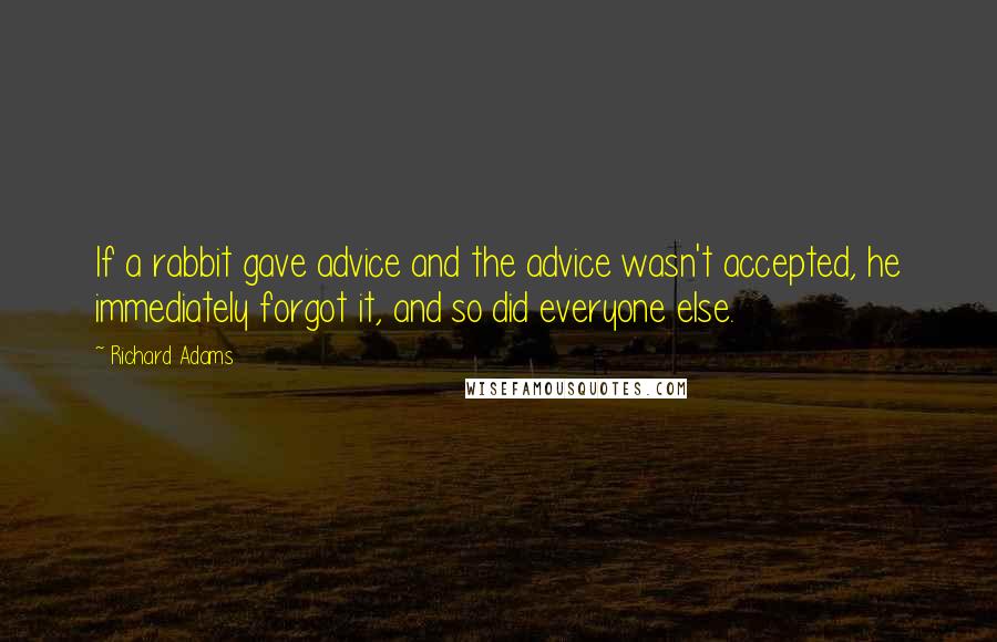 Richard Adams Quotes: If a rabbit gave advice and the advice wasn't accepted, he immediately forgot it, and so did everyone else.