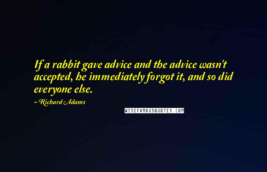 Richard Adams Quotes: If a rabbit gave advice and the advice wasn't accepted, he immediately forgot it, and so did everyone else.