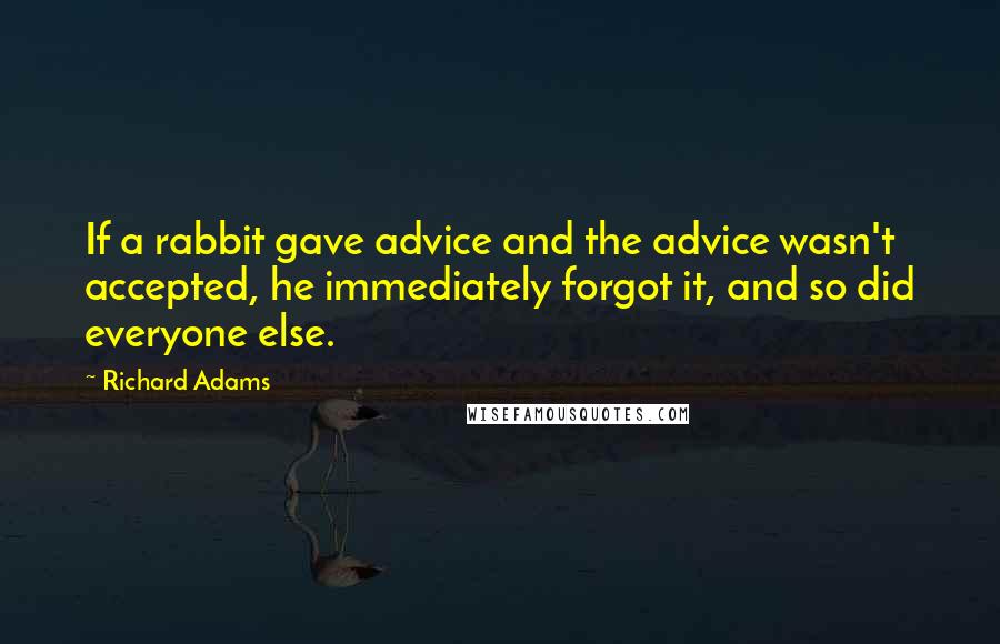 Richard Adams Quotes: If a rabbit gave advice and the advice wasn't accepted, he immediately forgot it, and so did everyone else.