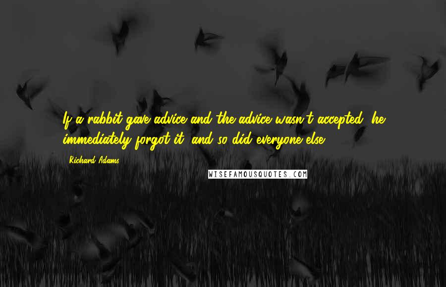 Richard Adams Quotes: If a rabbit gave advice and the advice wasn't accepted, he immediately forgot it, and so did everyone else.