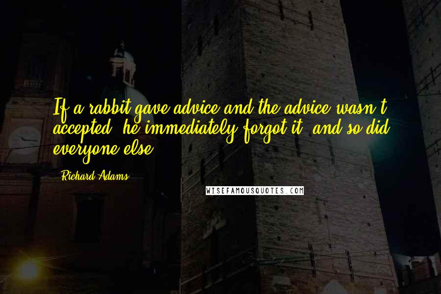 Richard Adams Quotes: If a rabbit gave advice and the advice wasn't accepted, he immediately forgot it, and so did everyone else.