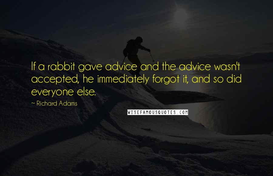 Richard Adams Quotes: If a rabbit gave advice and the advice wasn't accepted, he immediately forgot it, and so did everyone else.