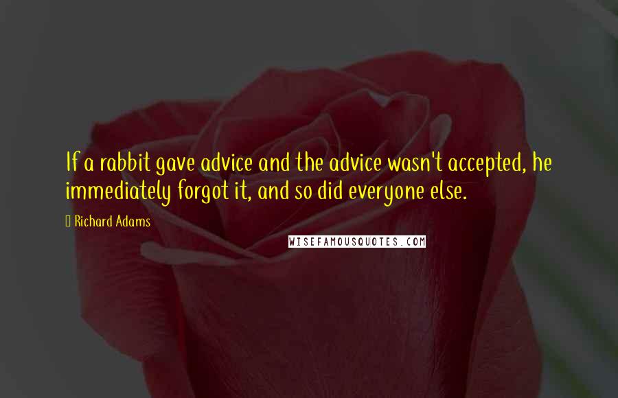 Richard Adams Quotes: If a rabbit gave advice and the advice wasn't accepted, he immediately forgot it, and so did everyone else.