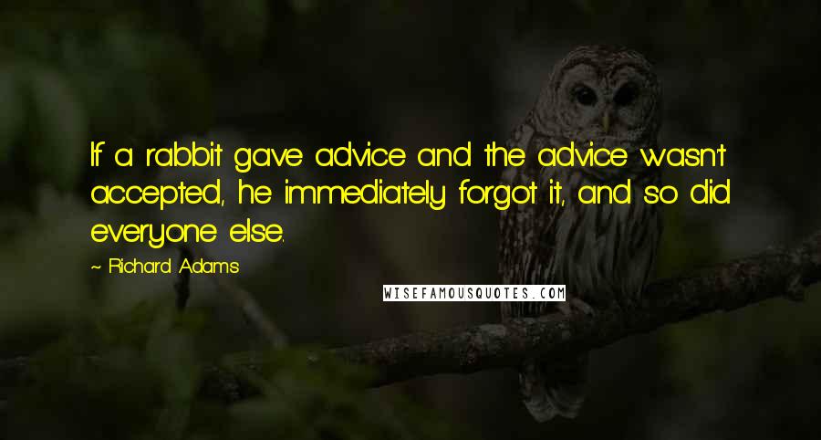 Richard Adams Quotes: If a rabbit gave advice and the advice wasn't accepted, he immediately forgot it, and so did everyone else.