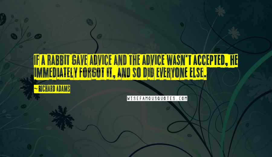 Richard Adams Quotes: If a rabbit gave advice and the advice wasn't accepted, he immediately forgot it, and so did everyone else.