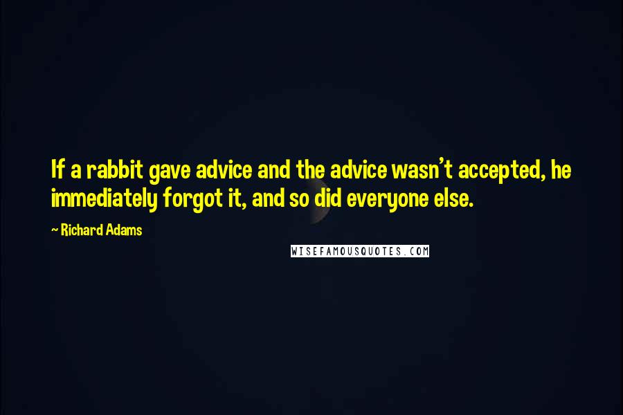 Richard Adams Quotes: If a rabbit gave advice and the advice wasn't accepted, he immediately forgot it, and so did everyone else.