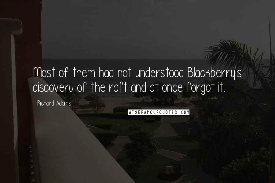 Richard Adams Quotes: Most of them had not understood Blackberry's discovery of the raft and at once forgot it.