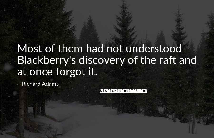 Richard Adams Quotes: Most of them had not understood Blackberry's discovery of the raft and at once forgot it.