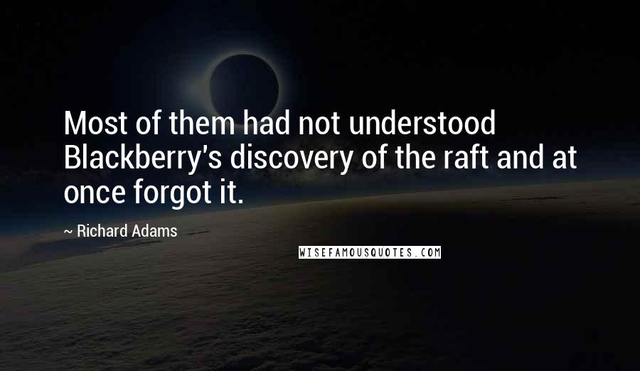 Richard Adams Quotes: Most of them had not understood Blackberry's discovery of the raft and at once forgot it.