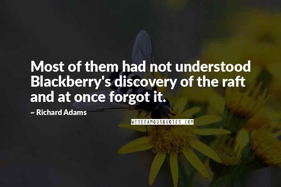 Richard Adams Quotes: Most of them had not understood Blackberry's discovery of the raft and at once forgot it.