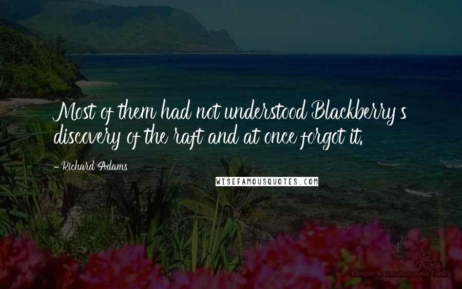 Richard Adams Quotes: Most of them had not understood Blackberry's discovery of the raft and at once forgot it.