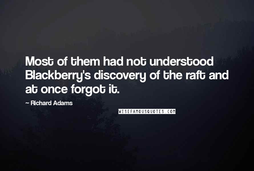 Richard Adams Quotes: Most of them had not understood Blackberry's discovery of the raft and at once forgot it.